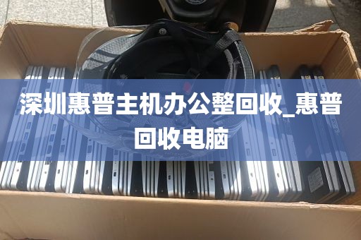深圳南山笔记本主机高价打包收购_深圳哪里可以回收二手笔记本电脑