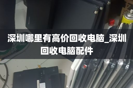 深圳福田坏电脑回收电话_深圳旧电脑回收哪个平台好