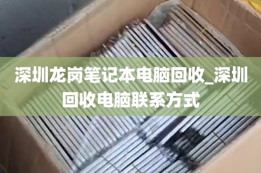 深圳龙岗笔记本电脑回收_深圳回收电脑联系方式