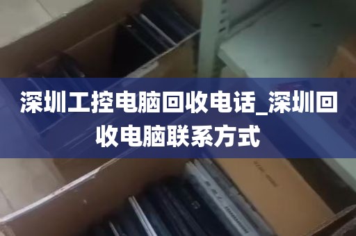 深圳工控电脑回收电话_深圳回收电脑联系方式