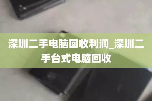 电脑配件回收深圳电话_深圳电脑回收哪个平台好