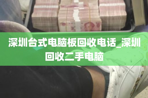 深圳台式电脑板回收电话_深圳回收二手电脑