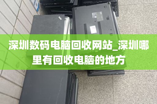 深圳数码电脑回收网站_深圳哪里有回收电脑的地方