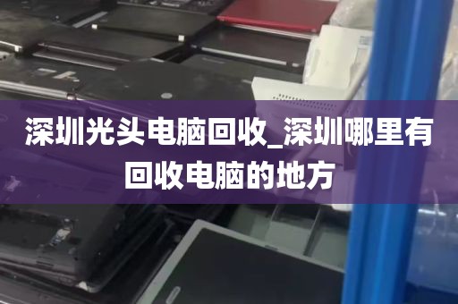 深圳光头电脑回收_深圳哪里有回收电脑的地方