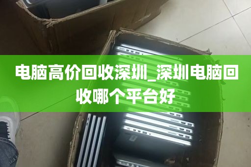 深圳哪里回收台式电脑_深圳哪里回收旧电脑