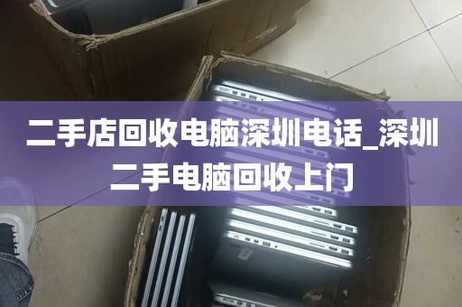 二手店回收电脑深圳电话_深圳二手电脑回收上门