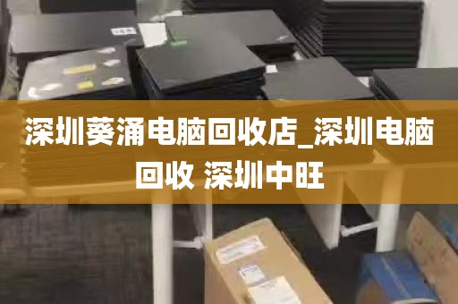 深圳葵涌电脑回收店_深圳电脑回收 深圳中旺