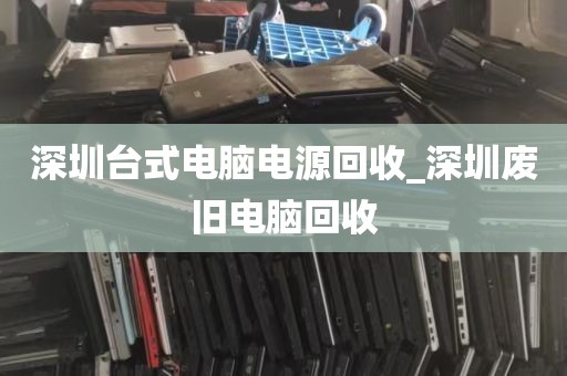 深圳台式电脑电源回收_深圳废旧电脑回收