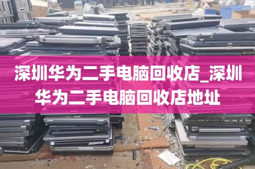 深圳华为二手电脑回收店_深圳华为二手电脑回收店地址