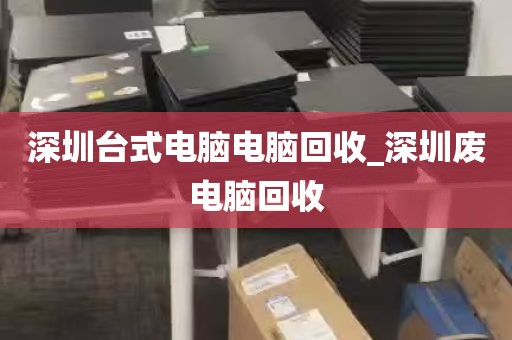 深圳台式电脑电脑回收_深圳废电脑回收