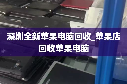 深圳全新苹果电脑回收_苹果店回收苹果电脑