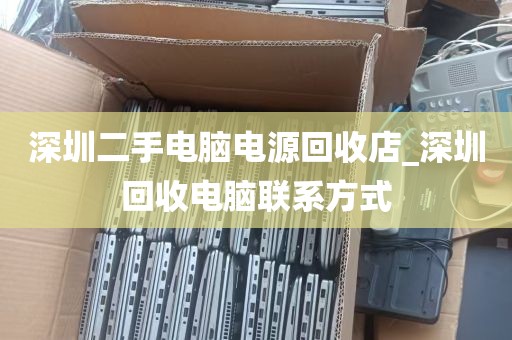 深圳二手电脑电源回收店_深圳回收电脑联系方式