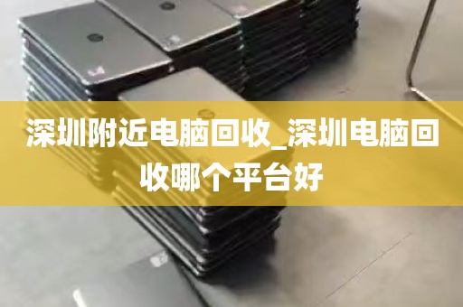 深圳附近电脑回收_深圳电脑回收哪个平台好