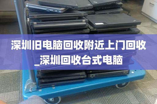 深圳旧电脑回收附近上门回收_深圳回收台式电脑
