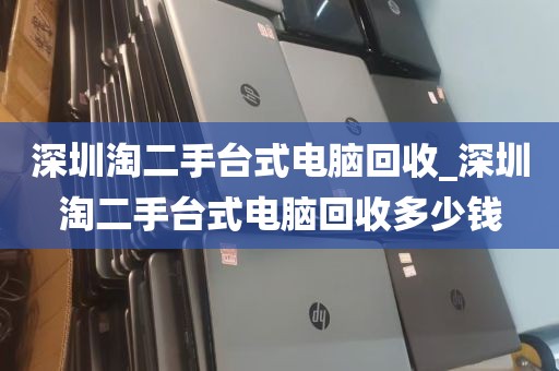 深圳淘二手台式电脑回收_深圳淘二手台式电脑回收多少钱