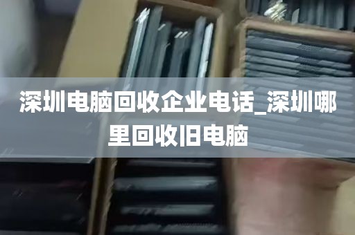 深圳电脑回收企业电话_深圳哪里回收旧电脑