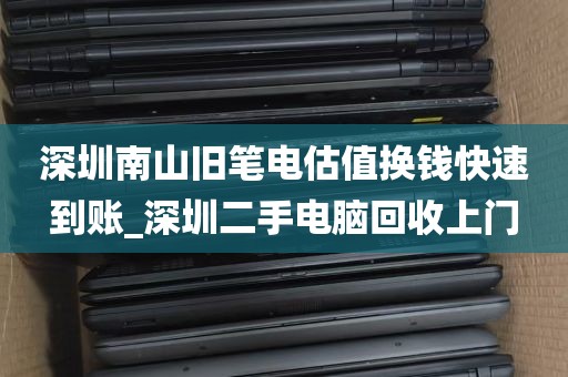 深圳南山旧笔电估值换钱快速到账_深圳二手电脑回收上门