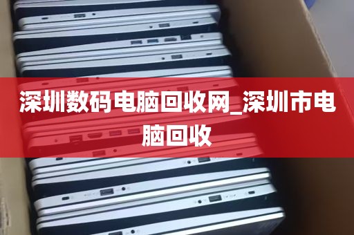深圳数码电脑回收网_深圳市电脑回收