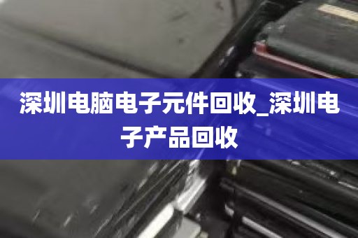 深圳电脑回收交易市场_深圳废旧电脑市场
