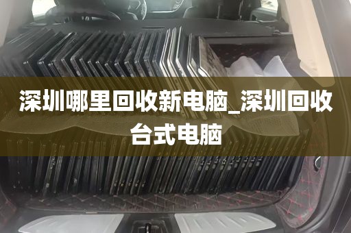 深圳哪里回收新电脑_深圳回收台式电脑