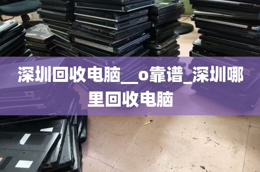 深圳回收电脑__o靠谱_深圳哪里回收电脑