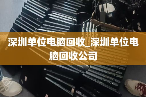 深圳单位电脑回收_深圳单位电脑回收公司