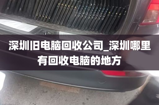 深圳旧电脑回收公司_深圳哪里有回收电脑的地方
