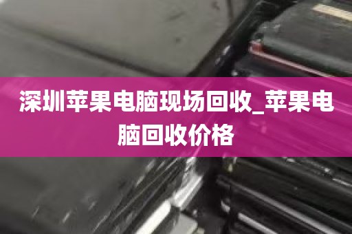 深圳苹果电脑现场回收_苹果电脑回收价格