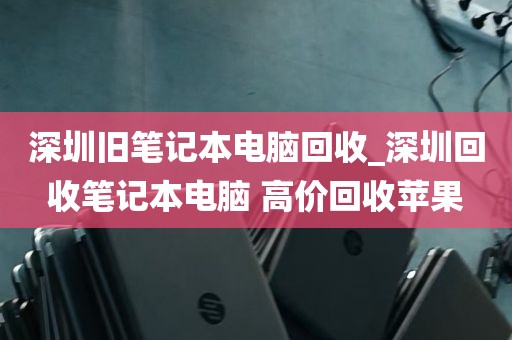 深圳旧笔记本电脑回收_深圳回收笔记本电脑 高价回收苹果