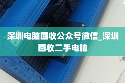 深圳电脑回收公众号微信_深圳回收二手电脑