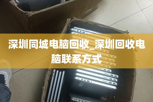 深圳同城电脑回收_深圳回收电脑联系方式
