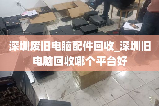 深圳电脑回收粤icp_深圳台式电脑回收