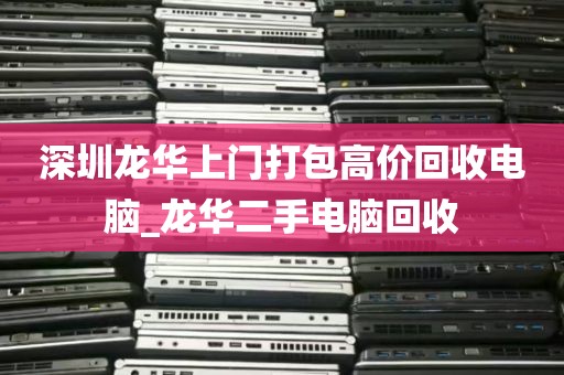 深圳龙华上门打包高价回收电脑_龙华二手电脑回收