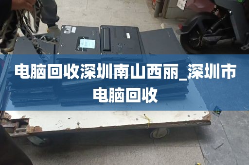 电脑回收深圳南山西丽_深圳市电脑回收