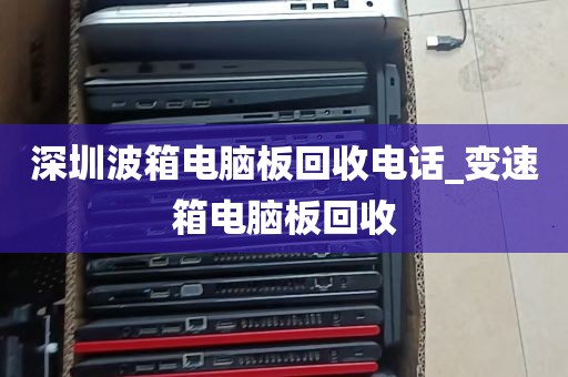 深圳波箱电脑板回收电话_变速箱电脑板回收