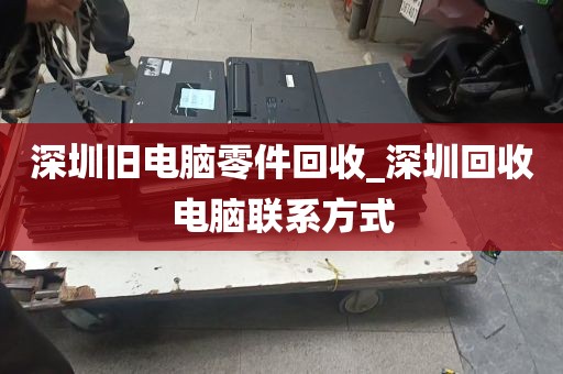 深圳旧电脑零件回收_深圳回收电脑联系方式