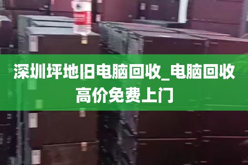 深圳坪地旧电脑回收_电脑回收高价免费上门