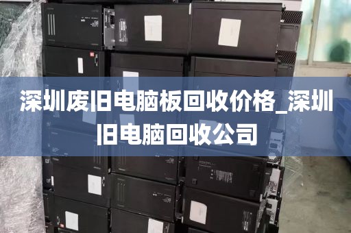 深圳废旧电脑板回收价格_深圳旧电脑回收公司