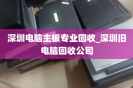 深圳电脑主板专业回收_深圳旧电脑回收公司