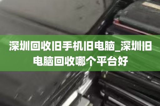 深圳旧电脑回收正规回收商家_深圳旧电脑回收公司