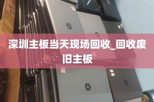 深圳主板当天现场回收_回收废旧主板