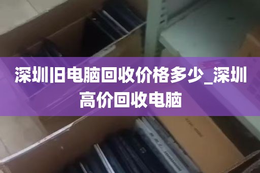 深圳旧电脑回收价格多少_深圳高价回收电脑