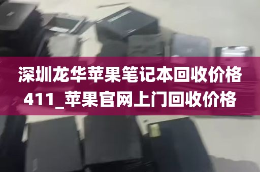 深圳龙华苹果笔记本回收价格411_苹果官网上门回收价格