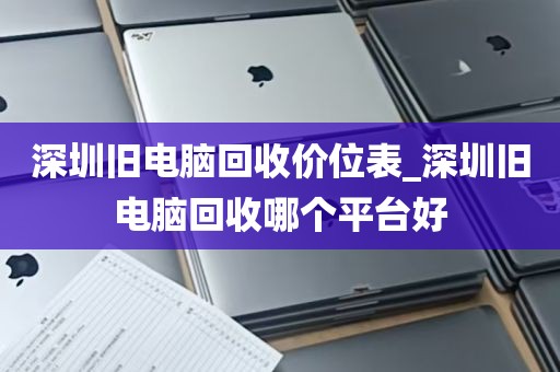 深圳旧电脑回收价位表_深圳旧电脑回收哪个平台好