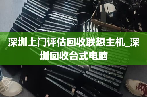 深圳上门评估回收联想主机_深圳回收台式电脑