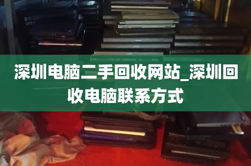 深圳电脑二手回收网站_深圳回收电脑联系方式