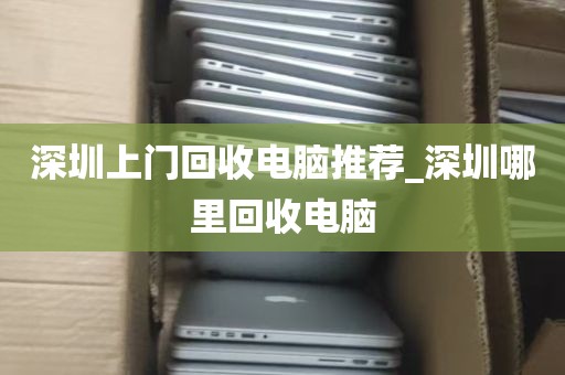 深圳上门回收电脑推荐_深圳哪里回收电脑