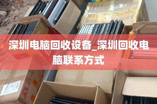 深圳电脑回收设备_深圳回收电脑联系方式