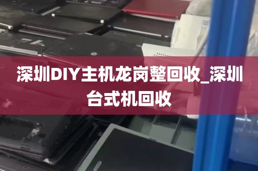深圳DIY主机龙岗整回收_深圳台式机回收