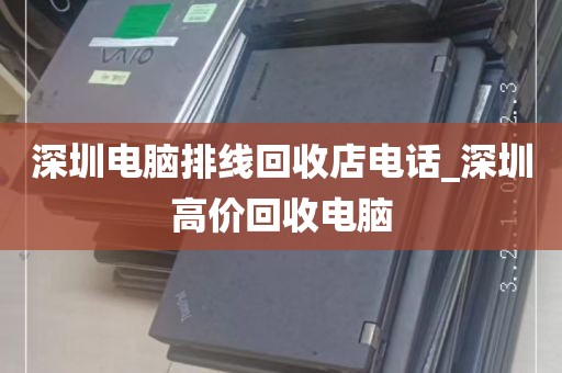 深圳电脑排线回收店电话_深圳高价回收电脑